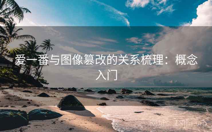 爱一番与图像篡改的关系梳理:概念入门 爱一番与图像篡改的关系梳理:概念入门