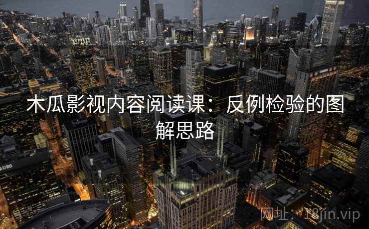 木瓜影视内容阅读课:反例检验的图解思路 木瓜影视内容阅读课:反例检验的图解思路