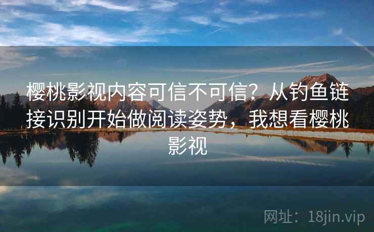 樱桃影视内容可信不可信?从钓鱼链接识别开始做阅读姿势,我想看樱桃影视 樱桃影视内容可信不可信?从钓鱼链接识别开始做阅读姿势,我想看樱桃影视