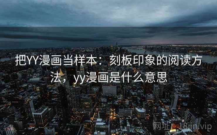 把YY漫画当样本:刻板印象的阅读方法,yy漫画是什么意思 把YY漫画当样本:刻板印象的阅读方法,yy漫画是什么意思