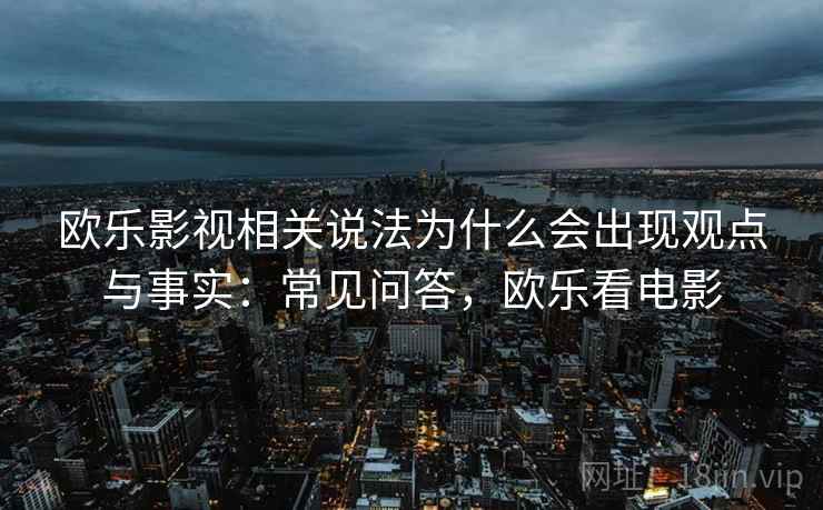 欧乐影视相关说法为什么会出现观点与事实：常见问答，欧乐看电影