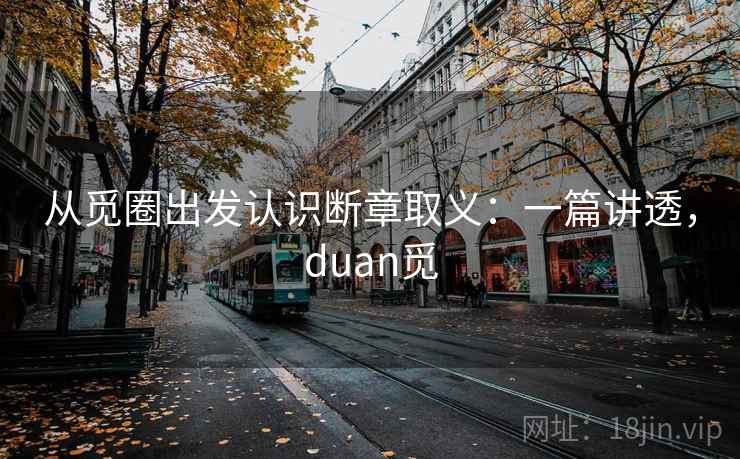 从觅圈出发认识断章取义:一篇讲透,duan觅 从觅圈出发认识断章取义:一篇讲透,duan觅