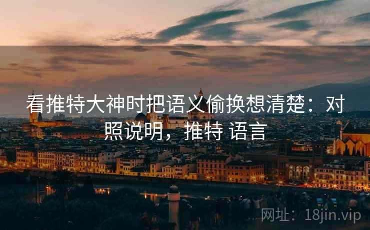 看推特大神时把语义偷换想清楚:对照说明,推特 语言 看推特大神时把语义偷换想清楚:对照说明,推特 语言
