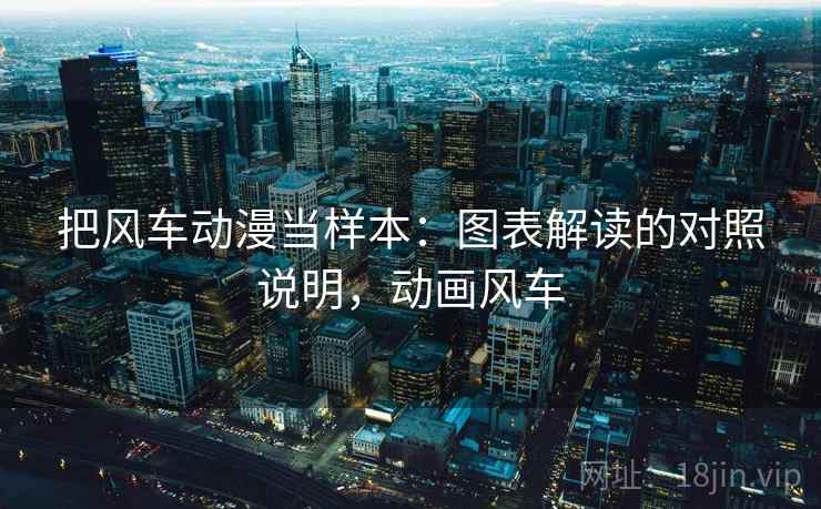 把风车动漫当样本:图表解读的对照说明,动画风车 把风车动漫当样本:图表解读的对照说明,动画风车