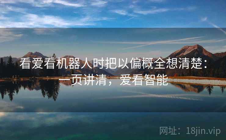 看爱看机器人时把以偏概全想清楚：一页讲清，爱看智能