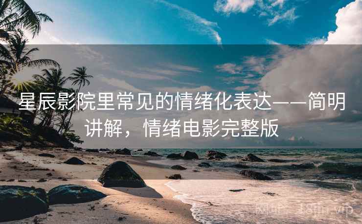 星辰影院里常见的情绪化表达——简明讲解，情绪电影完整版
