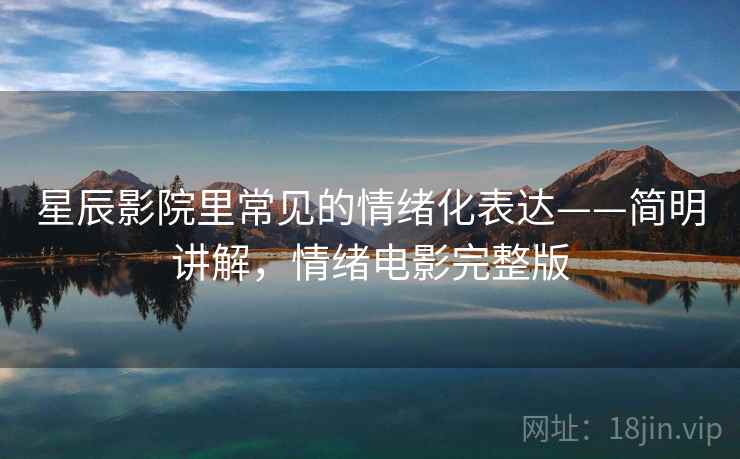 星辰影院里常见的情绪化表达——简明讲解，情绪电影完整版