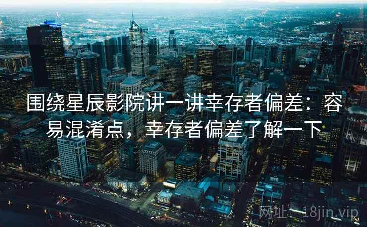 围绕星辰影院讲一讲幸存者偏差：容易混淆点，幸存者偏差了解一下