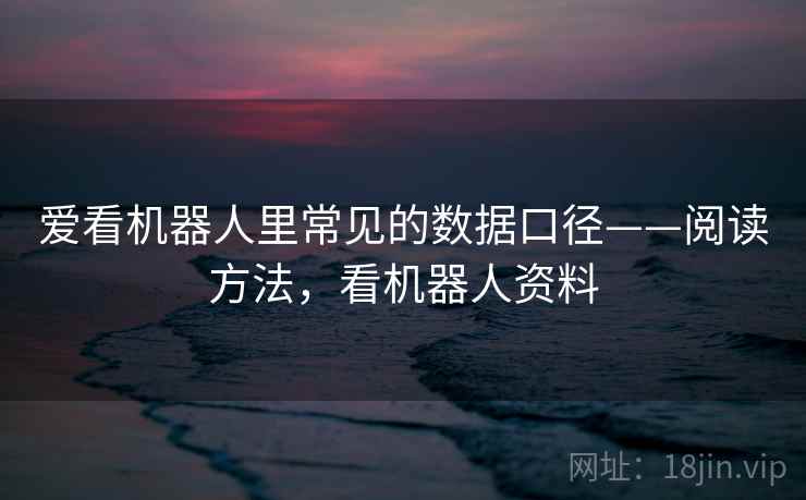 爱看机器人里常见的数据口径——阅读方法，看机器人资料