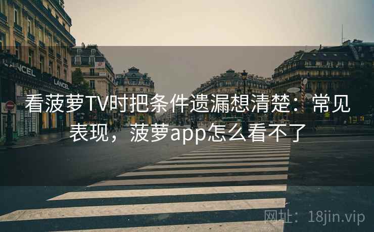 看菠萝TV时把条件遗漏想清楚：常见表现，菠萝app怎么看不了