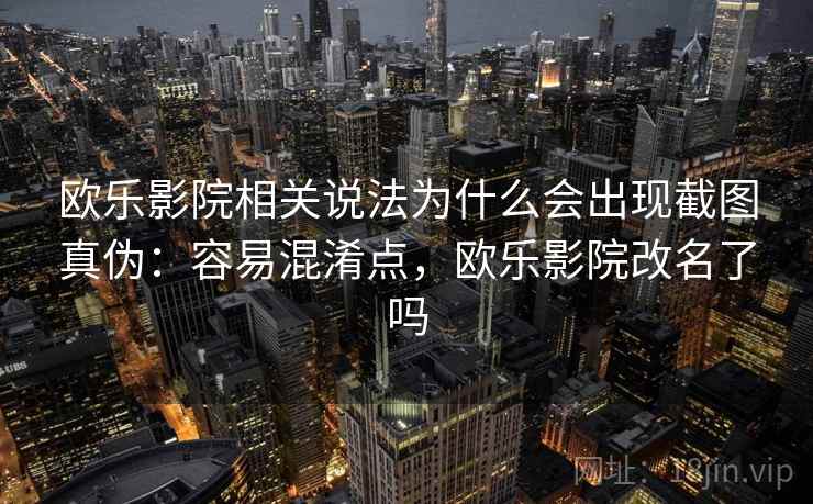 欧乐影院相关说法为什么会出现截图真伪：容易混淆点，欧乐影院改名了吗