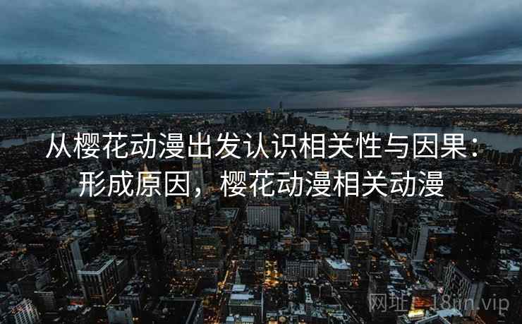 从樱花动漫出发认识相关性与因果：形成原因，樱花动漫相关动漫