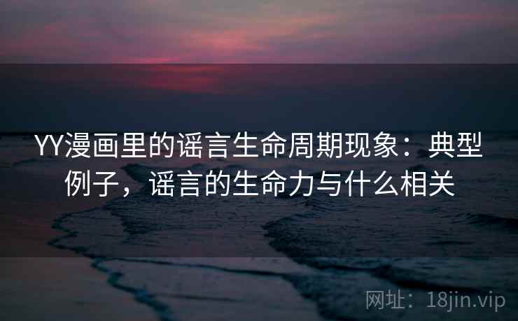 YY漫画里的谣言生命周期现象：典型例子，谣言的生命力与什么相关