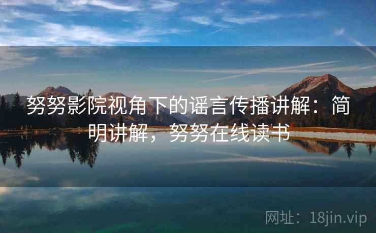 努努影院视角下的谣言传播讲解：简明讲解，努努在线读书