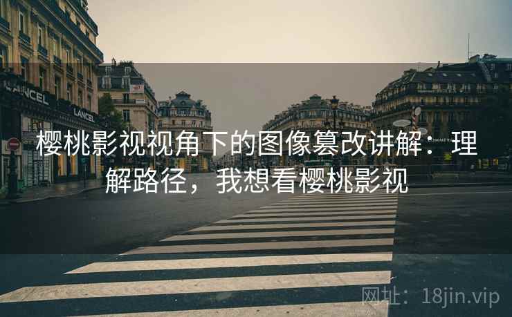 樱桃影视视角下的图像篡改讲解：理解路径，我想看樱桃影视