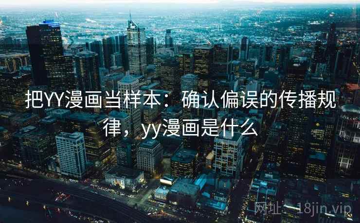 把YY漫画当样本：确认偏误的传播规律，yy漫画是什么