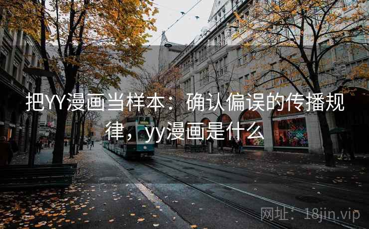 把YY漫画当样本：确认偏误的传播规律，yy漫画是什么