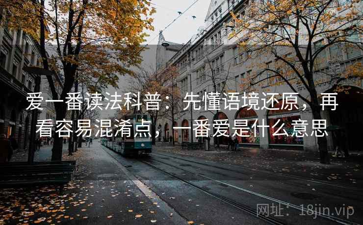 爱一番读法科普：先懂语境还原，再看容易混淆点，一番爱是什么意思