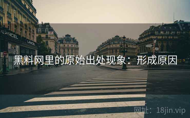 黑料网里的原始出处现象：形成原因