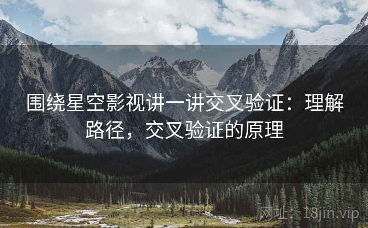 围绕星空影视讲一讲交叉验证：理解路径，交叉验证的原理