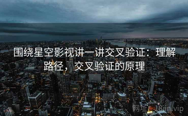 围绕星空影视讲一讲交叉验证：理解路径，交叉验证的原理