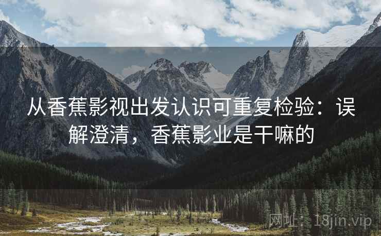 从香蕉影视出发认识可重复检验：误解澄清，香蕉影业是干嘛的