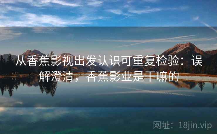 从香蕉影视出发认识可重复检验：误解澄清，香蕉影业是干嘛的