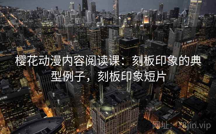 樱花动漫内容阅读课：刻板印象的典型例子，刻板印象短片