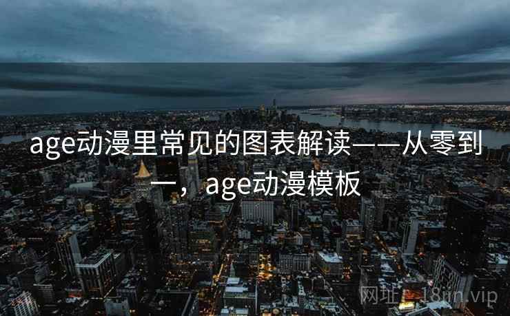 age动漫里常见的图表解读——从零到一，age动漫模板