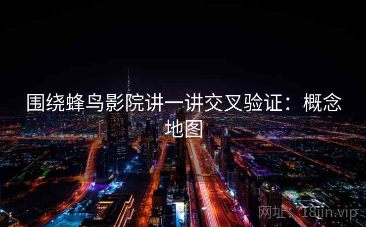 围绕蜂鸟影院讲一讲交叉验证：概念地图