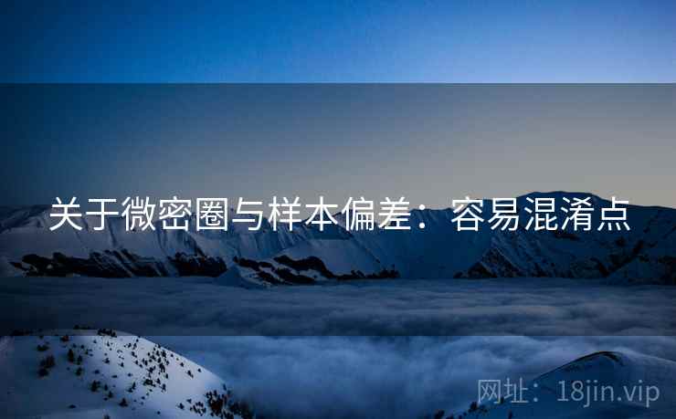 关于微密圈与样本偏差：容易混淆点