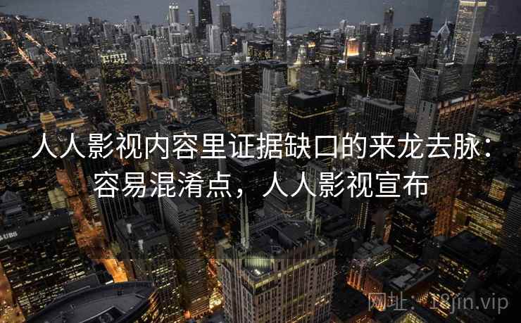 人人影视内容里证据缺口的来龙去脉：容易混淆点，人人影视宣布