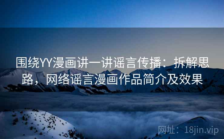围绕YY漫画讲一讲谣言传播：拆解思路，网络谣言漫画作品简介及效果