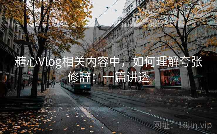 糖心Vlog相关内容中，如何理解夸张修辞：一篇讲透