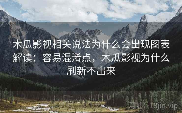 木瓜影视相关说法为什么会出现图表解读：容易混淆点，木瓜影视为什么刷新不出来
