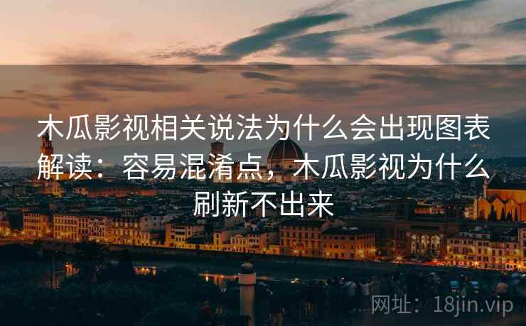 木瓜影视相关说法为什么会出现图表解读：容易混淆点，木瓜影视为什么刷新不出来