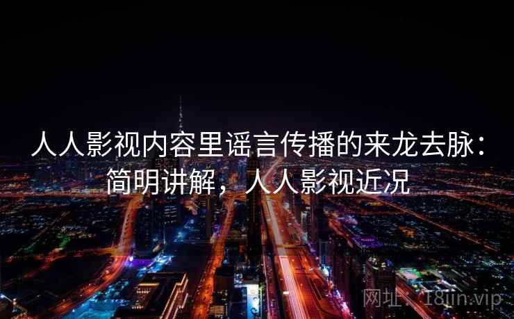 人人影视内容里谣言传播的来龙去脉：简明讲解，人人影视近况