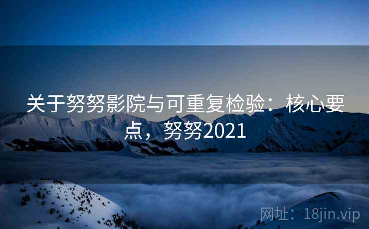 关于努努影院与可重复检验：核心要点，努努2021