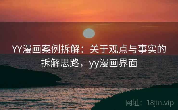 YY漫画案例拆解：关于观点与事实的拆解思路，yy漫画界面