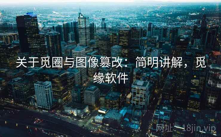 关于觅圈与图像篡改：简明讲解，觅缘软件