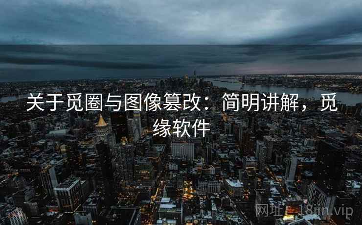 关于觅圈与图像篡改：简明讲解，觅缘软件