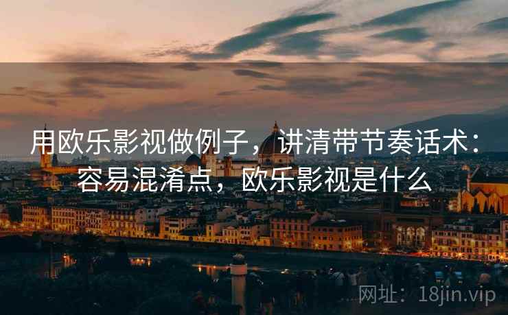 用欧乐影视做例子，讲清带节奏话术：容易混淆点，欧乐影视是什么