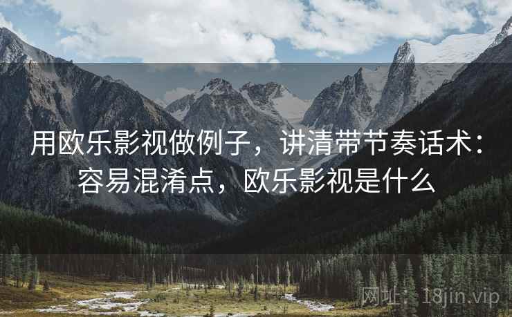 用欧乐影视做例子，讲清带节奏话术：容易混淆点，欧乐影视是什么