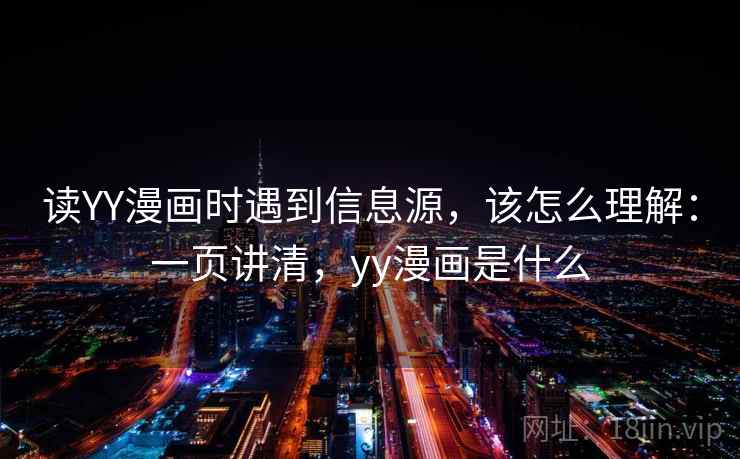 读YY漫画时遇到信息源，该怎么理解：一页讲清，yy漫画是什么