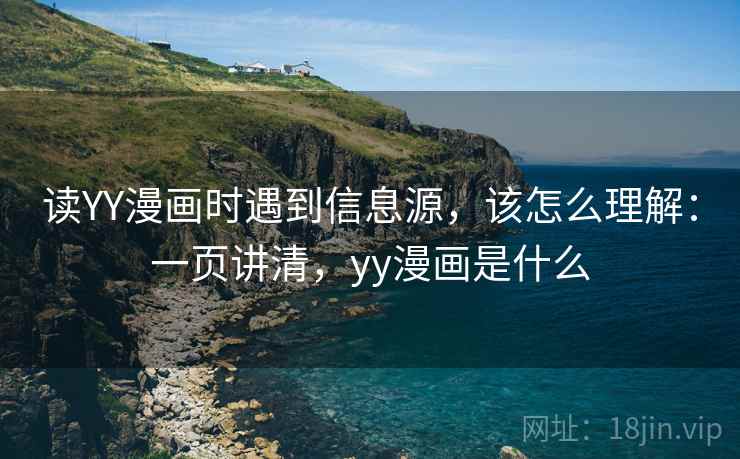 读YY漫画时遇到信息源，该怎么理解：一页讲清，yy漫画是什么