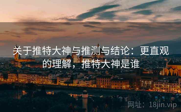 关于推特大神与推测与结论:更直观的理解,推特大神是谁 关于推特大神与推测与结论:更直观的理解,推特大神是谁