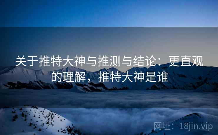 关于推特大神与推测与结论:更直观的理解,推特大神是谁 关于推特大神与推测与结论:更直观的理解,推特大神是谁