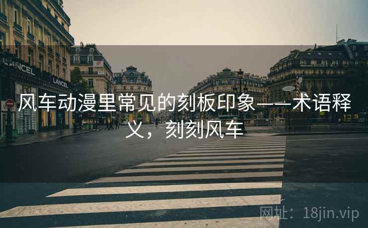 风车动漫里常见的刻板印象——术语释义,刻刻风车 风车动漫里常见的刻板印象——术语释义,刻刻风车