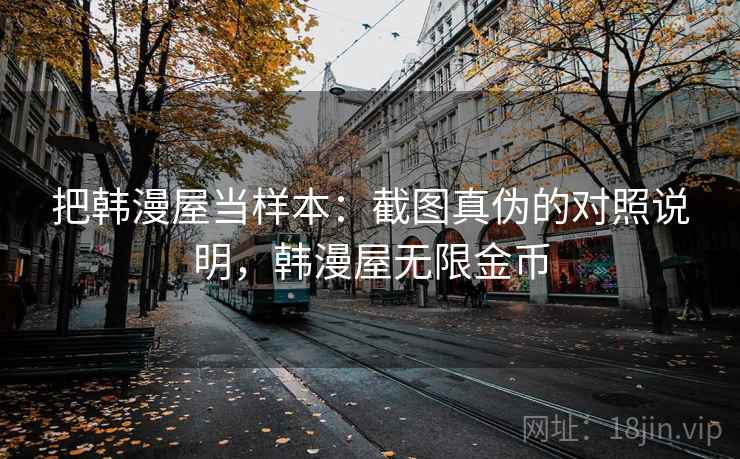 把韩漫屋当样本:截图真伪的对照说明,韩漫屋无限金币 把韩漫屋当样本:截图真伪的对照说明,韩漫屋无限金币