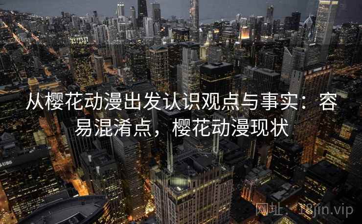 从樱花动漫出发认识观点与事实:容易混淆点,樱花动漫现状 从樱花动漫出发认识观点与事实:容易混淆点,樱花动漫现状